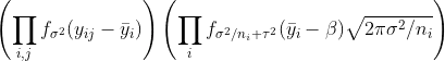 \left(\prod_{i,j}f_{\sigma^2}(y_{ij}-\bar y_i)\right)\left(\prod_i f_{\sigma^2/n_i+\tau^2}(\bar y_i-\beta)\sqrt{2\pi\sigma^2/n_i}\right)