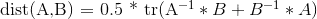 dist(A,B) = 0.5 * tr(A^-1 * B + B^-1 * A)