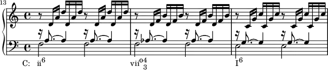 {
#(set-global-staff-size 14)
\set Score.proportionalNotationDuration = #(ly:make-moment 1/8)
<<
\new PianoStaff <<
\new Staff <<
\clef treble \key c \major \time 4/4
\set Score.currentBarNumber = #13
\bar ""
\new Voice \relative c' {
r8 d16 a' d d, a' d r8 d,16 a' d d, a' d
r8 d,16 f b d, f b r8 d,16 f b d, f b
r8 c,16 g' c c, g' c r8 c,16 g' c c, g' c
}
>>
\new Staff <<
\clef bass \key c \major \time 4/4
\new Voice \relative c' {
\voiceOne r16 a8.^~ a4 r16 a8.^~ a4
r16 aes8.^~ aes4 r16 aes8.^~ aes4
r16 g8.^~ g4 r16 g8.^~ g4
}
\new Voice \relative c {
\voiceTwo f2_\markup { \concat { \translate #'(-4.5 . 0) { "C: ii" \raise #1 \small "6" \hspace #24 "vii" \raise #1 "o" \combine \raise #1 \small 4 \lower #1 \small 3 \hspace #25 "I" \raise #1 \small "6" } } }
f f f e e
}
>> >>
>> }