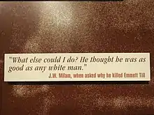 "What else could I do? He thought he was as good as any white man." – J.W. Milam, when asked why he killed Emmett Till